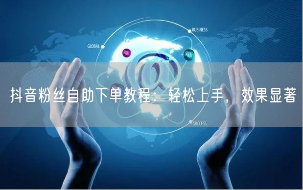 抖音粉丝自助下单教程：轻松上手，效果显著