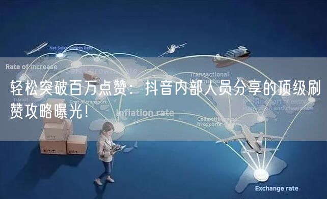 轻松突破百万点赞：抖音内部人员分享的顶级刷赞攻略曝光！