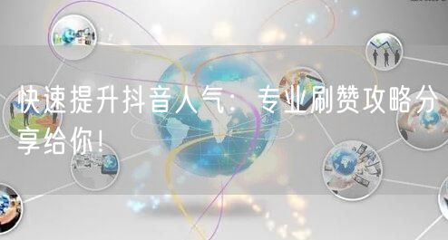 快速提升抖音人气：专业刷赞攻略分享给你！