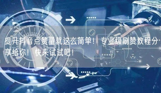 提升抖音点赞量就这么简单！专业级刷赞教程分享给你！快来试试吧！