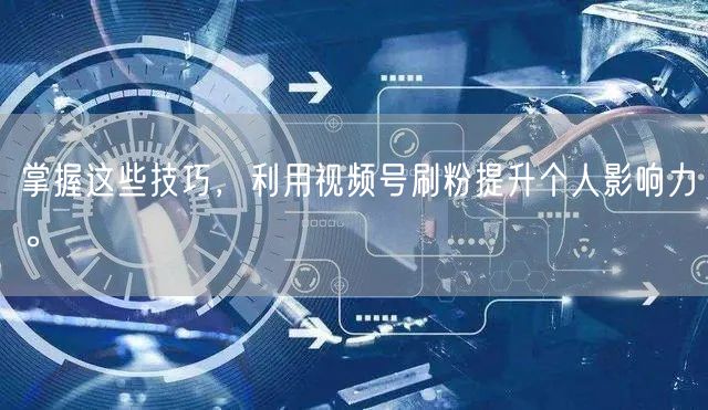 掌握这些技巧，利用视频号刷粉提升个人影响力。