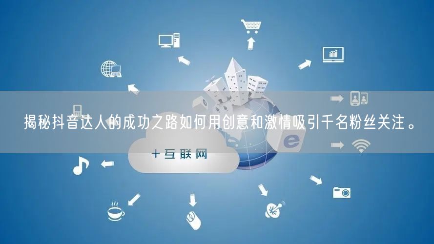 揭秘抖音达人的成功之路如何用创意和激情吸引千名粉丝关注。
