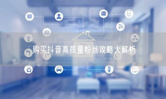 购买抖音高质量粉丝攻略大解析