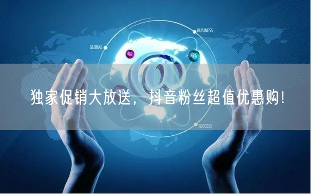 独家促销大放送，抖音粉丝超值优惠购！