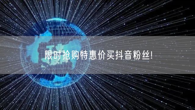 限时抢购特惠价买抖音粉丝!