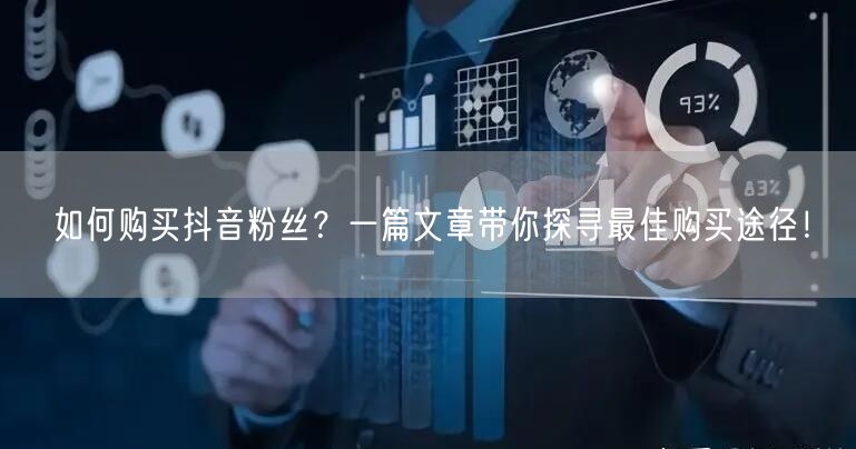 如何购买抖音粉丝？一篇文章带你探寻最佳购买途径！