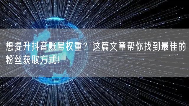 想提升抖音账号权重？这篇文章帮你找到最佳的粉丝获取方式！