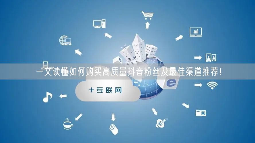 一文读懂如何购买高质量抖音粉丝及最佳渠道推荐！