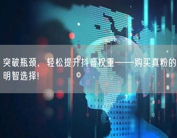 突破瓶颈，轻松提升抖音权重——购买真粉的明智选择!