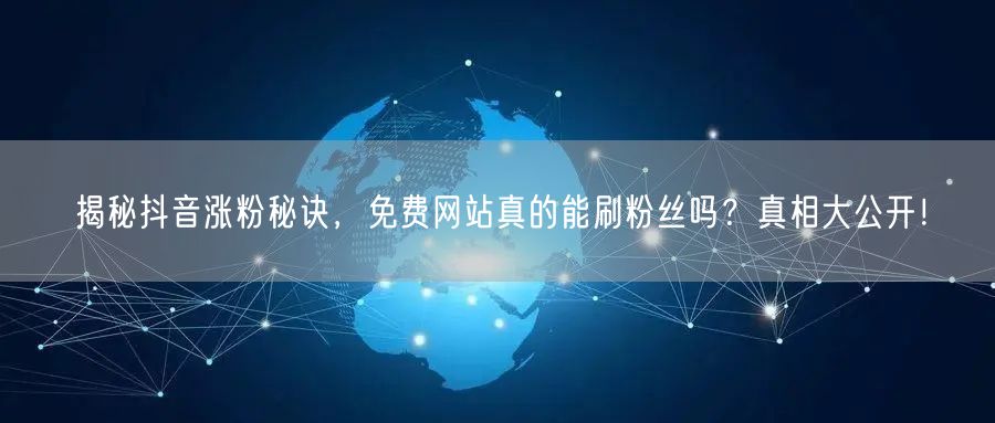揭秘抖音涨粉秘诀，免费网站真的能刷粉丝吗？真相大公开！