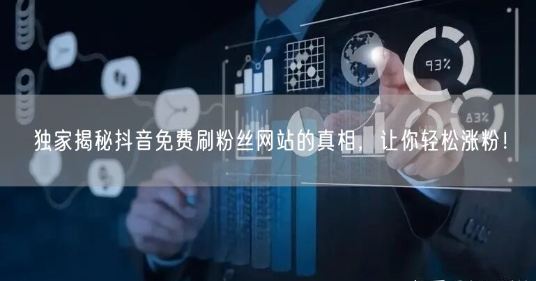 独家揭秘抖音免费刷粉丝网站的真相，让你轻松涨粉！